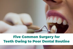 Five Common Surgery for Teeth Owing to Poor Dental Routine