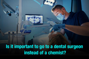 Is it important to go to a dental surgeon instead of a chemist